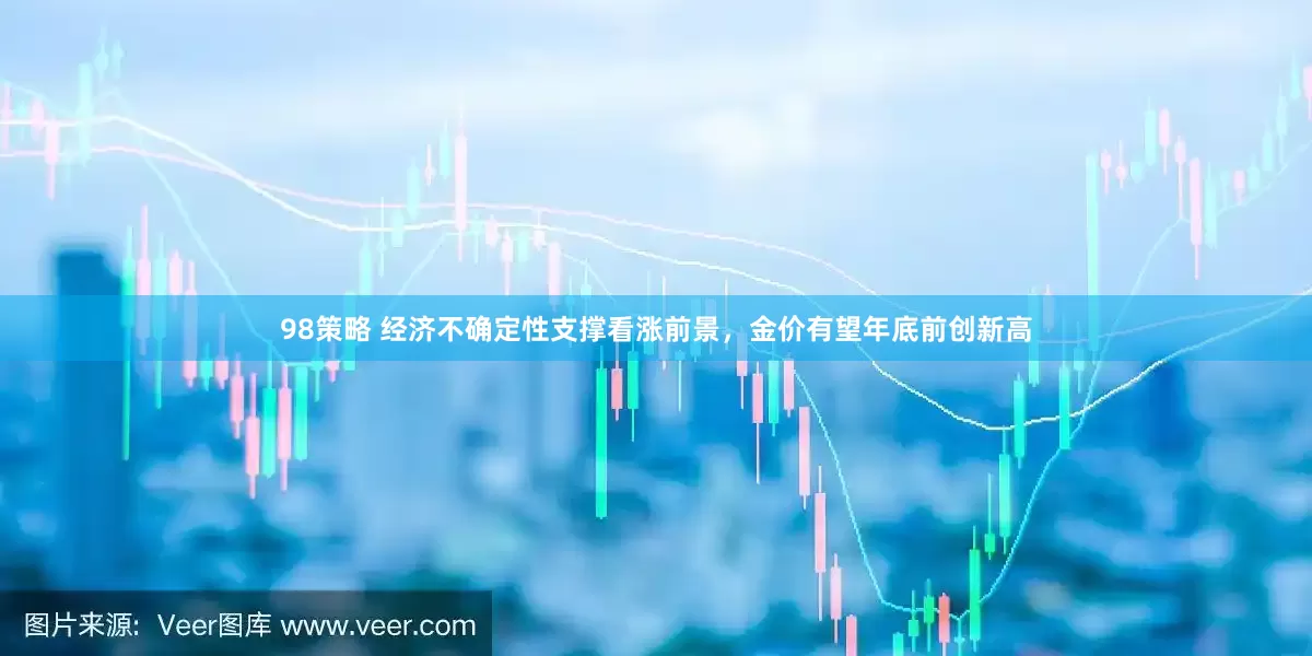 98策略 经济不确定性支撑看涨前景，金价有望年底前创新高