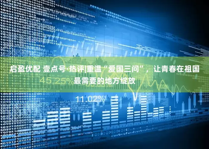 启盈优配 壹点号·热评|重温“爱国三问”，让青春在祖国最需要的地方绽放