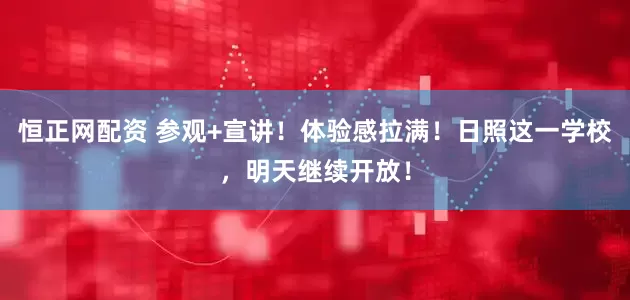 恒正网配资 参观+宣讲！体验感拉满！日照这一学校，明天继续开放！