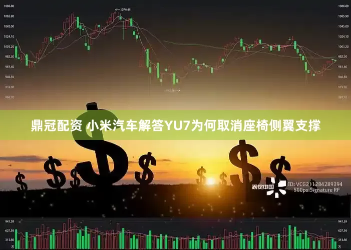 鼎冠配资 小米汽车解答YU7为何取消座椅侧翼支撑