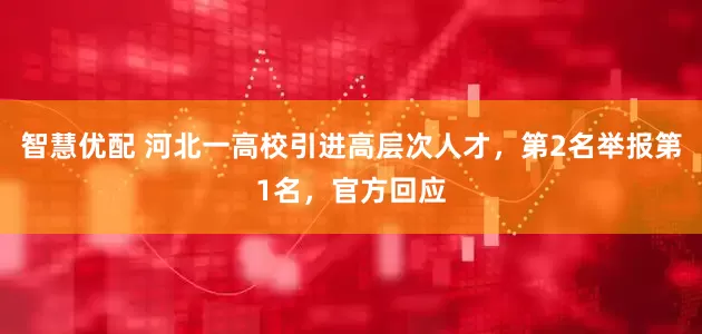 智慧优配 河北一高校引进高层次人才，第2名举报第1名，官方回应