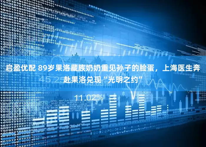 启盈优配 89岁果洛藏族奶奶重见孙子的脸蛋，上海医生奔赴果洛兑现“光明之约”