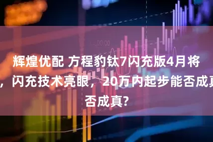 辉煌优配 方程豹钛7闪充版4月将至，闪充技术亮眼，20万内起步能否成真?